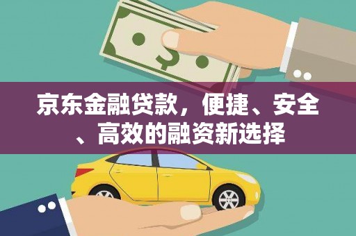 汉川京东金融贷款，便捷、安全、高效的融资新选择