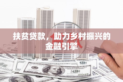 汉川扶贫贷款，助力乡村振兴的金融引擎