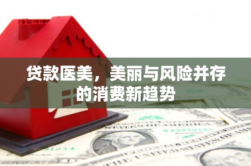 汉川贷款医美，美丽与风险并存的消费新趋势